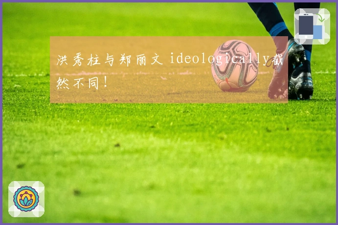 洪秀柱与郑丽文 ideologically截然不同！