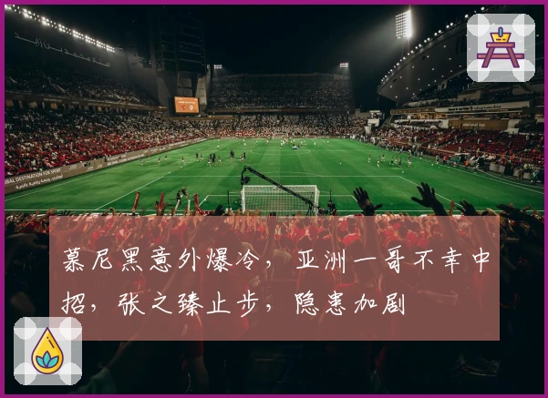 慕尼黑意外爆冷，亚洲一哥不幸中招，张之臻止步，隐患加剧