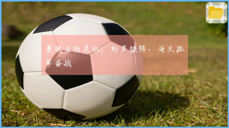 曼联后防危机：约罗缺阵，海文孤军奋战
