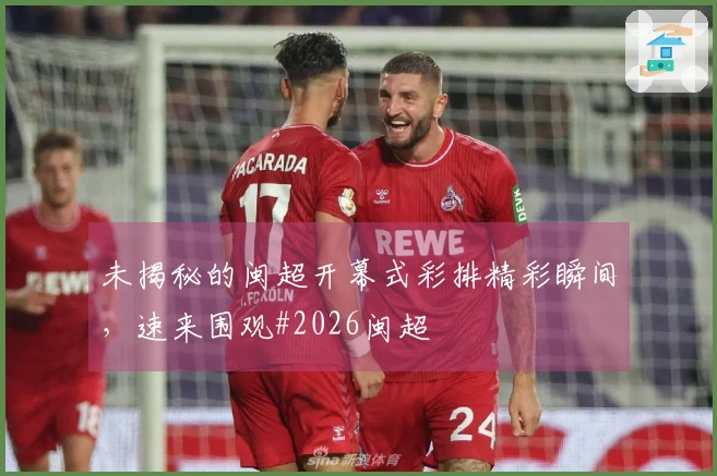 未揭秘的闽超开幕式彩排精彩瞬间，速来围观#2026闽超