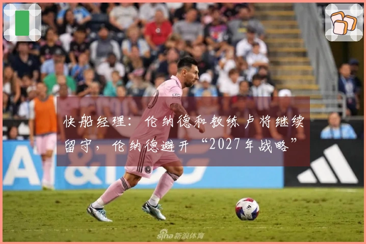 快船经理：伦纳德和教练卢将继续留守，伦纳德避开“2027年战略”？
