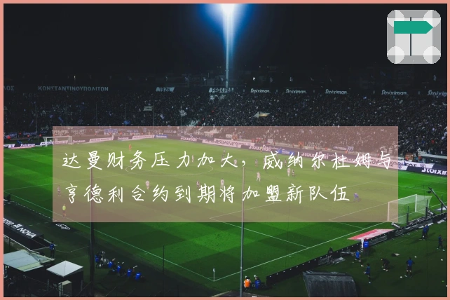 达曼财务压力加大，威纳尔杜姆与亨德利合约到期将加盟新队伍