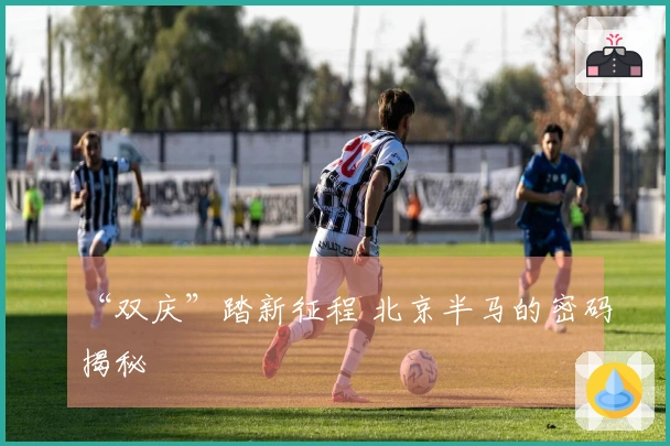 “双庆”踏新征程 北京半马的密码揭秘
