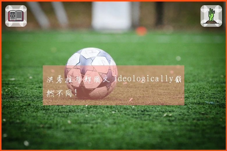 洪秀柱与郑丽文 ideologically截然不同！