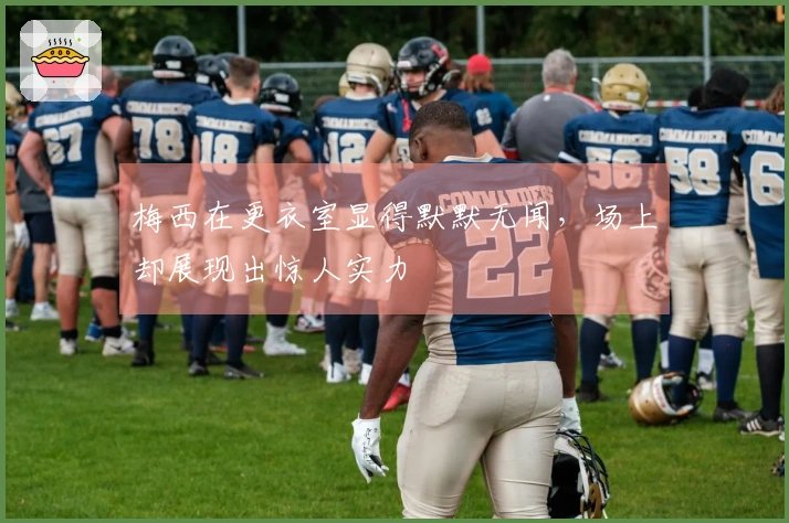 梅西在更衣室显得默默无闻，场上却展现出惊人实力
