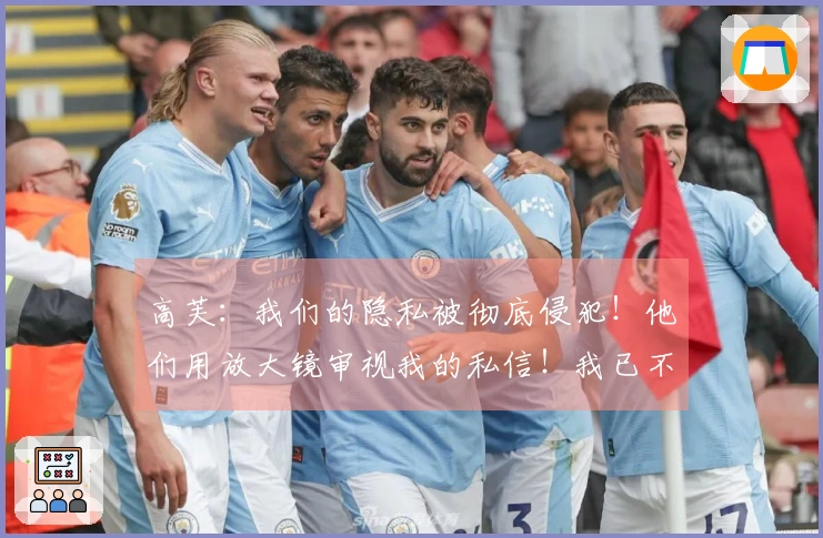 高芙：我们的隐私被彻底侵犯！他们用放大镜审视我的私信！我已不想争夺这场赛事