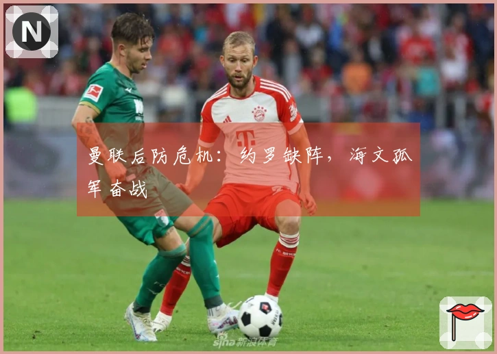 曼联后防危机：约罗缺阵，海文孤军奋战