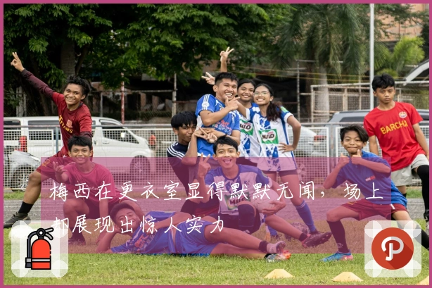 梅西在更衣室显得默默无闻，场上却展现出惊人实力