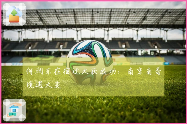 何润东在宿迁大获成功，南京南哥境遇大变